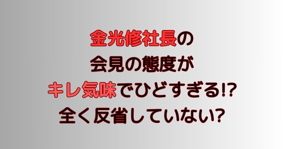 金光修社長の会見の態度がキレ気味でひどすぎる!?全く反省していない?